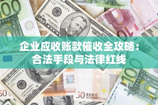 武汉企业应收账款催收全攻略：合法手段与法律红线
