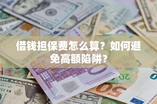 武汉借钱担保费怎么算？如何避免高额陷阱？