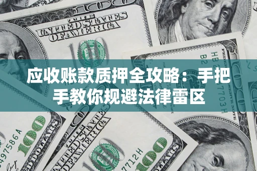 武汉应收账款质押全攻略：手把手教你规避法律雷区