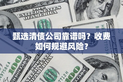 武汉甄选清债公司靠谱吗？收费如何规避风险？