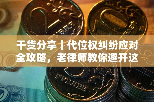 武汉干货分享｜代位权纠纷应对全攻略，老律师教你避开这5大雷区