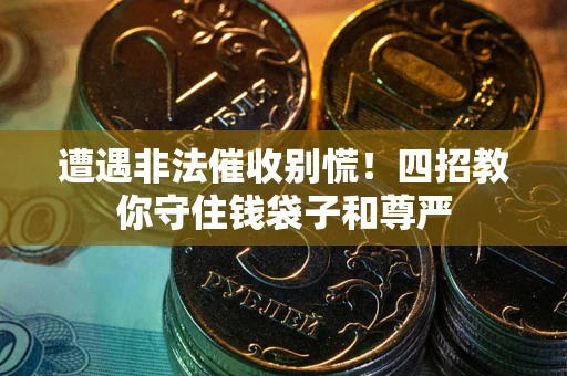 武汉遭遇非法催收别慌！四招教你守住钱袋子和尊严