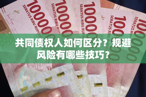 武汉共同债权人如何区分？规避风险有哪些技巧？