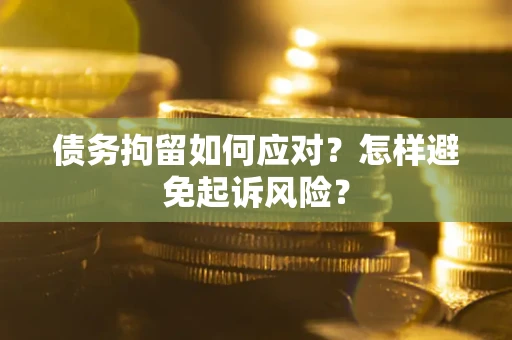 武汉债务拘留如何应对？怎样避免起诉风险？