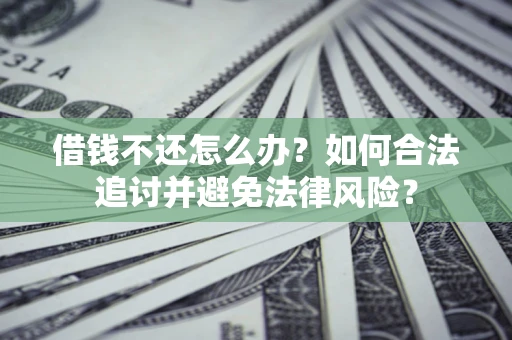 武汉借钱不还怎么办？如何合法追讨并避免法律风险？