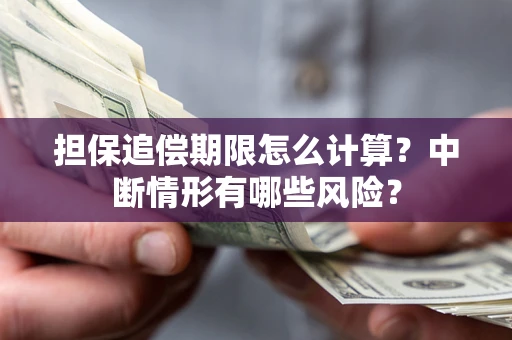 武汉担保追偿期限怎么计算？中断情形有哪些风险？