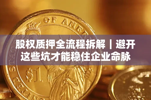 武汉股权质押全流程拆解｜避开这些坑才能稳住企业命脉