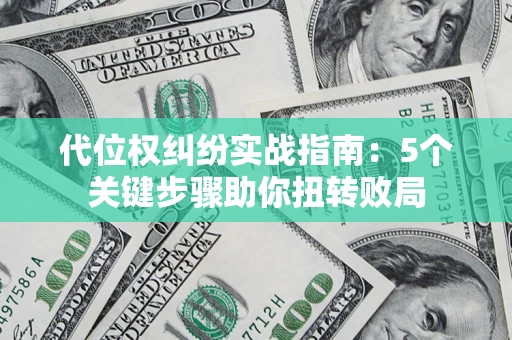 武汉代位权纠纷实战指南：5个关键步骤助你扭转败局