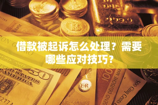 武汉借款被起诉怎么处理？需要哪些应对技巧？