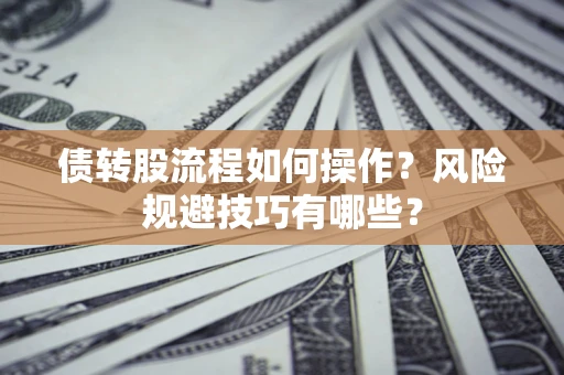 武汉债转股流程如何操作？风险规避技巧有哪些？