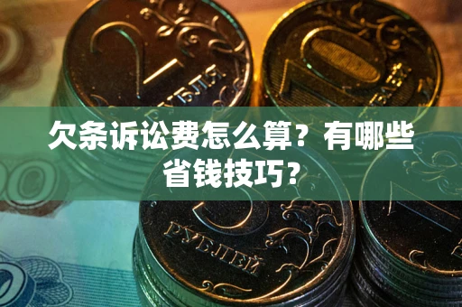 武汉欠条诉讼费怎么算？有哪些省钱技巧？