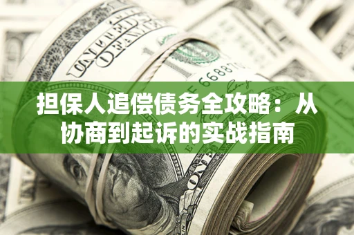 武汉担保人追偿债务全攻略：从协商到起诉的实战指南
