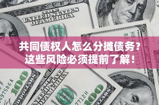 武汉共同债权人怎么分摊债务？这些风险必须提前了解！