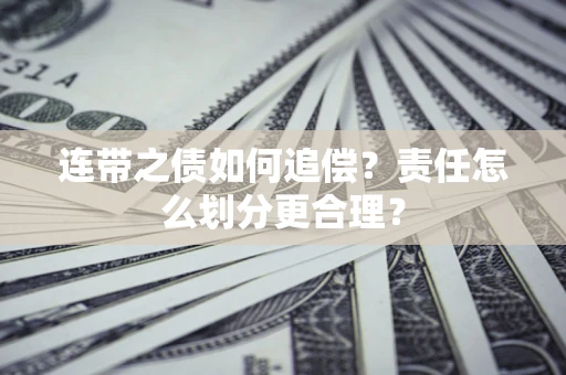 武汉连带之债如何追偿？责任怎么划分更合理？