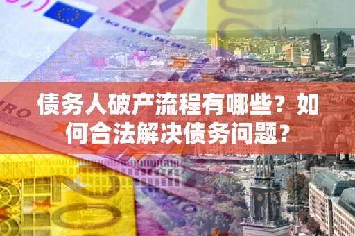 武汉债务人破产流程有哪些？如何合法解决债务问题？