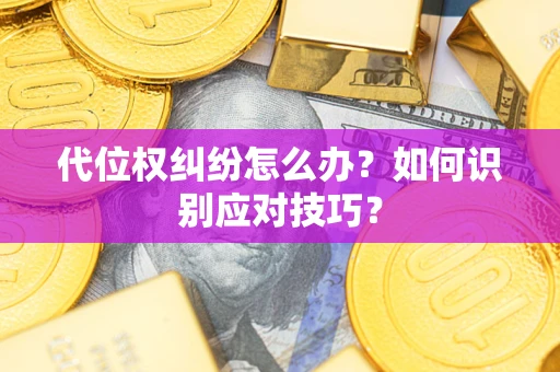 武汉代位权纠纷怎么办？如何识别应对技巧？