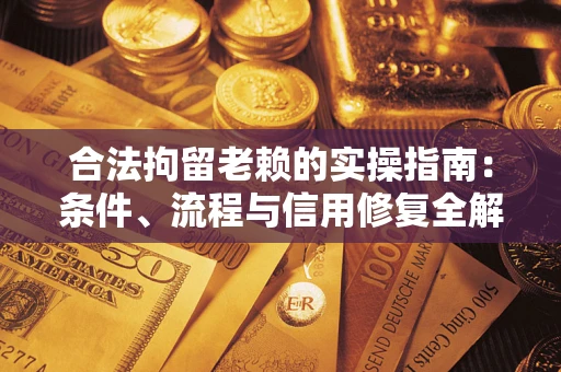 武汉合法拘留老赖的实操指南：条件、流程与信用修复全解析