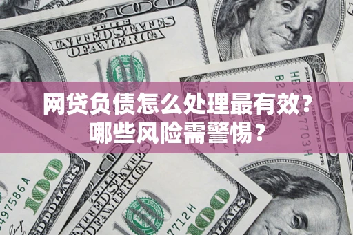 武汉网贷负债怎么处理最有效？哪些风险需警惕？