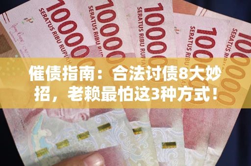 武汉催债指南：合法讨债8大妙招，老赖最怕这3种方式！