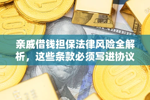 武汉亲戚借钱担保法律风险全解析，这些条款必须写进协议