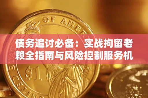 武汉债务追讨必备：实战拘留老赖全指南与风险控制服务机构推荐