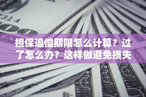 武汉担保追偿期限怎么计算？过了怎么办？这样做避免损失！