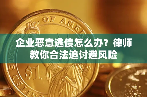 武汉企业恶意逃债怎么办？律师教你合法追讨避风险