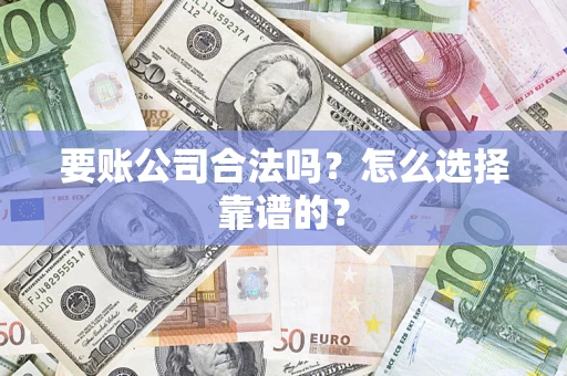 武汉要账公司合法吗？怎么选择靠谱的？