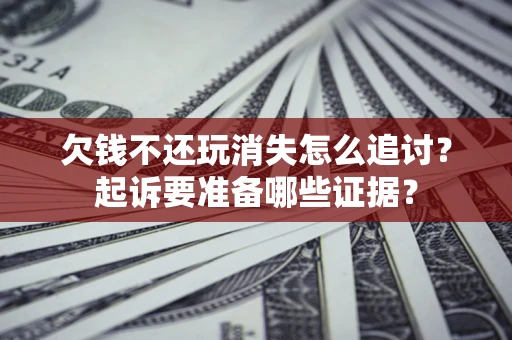 武汉欠钱不还玩消失怎么追讨？起诉要准备哪些证据？