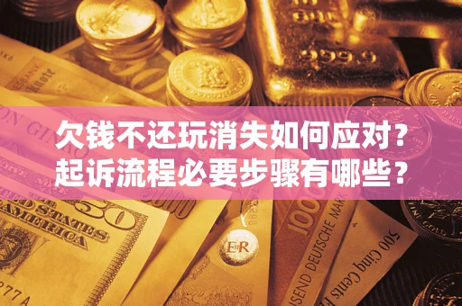 武汉欠钱不还玩消失如何应对？起诉流程必要步骤有哪些？