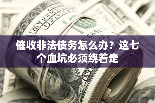武汉催收非法债务怎么办？这七个血坑必须绕着走