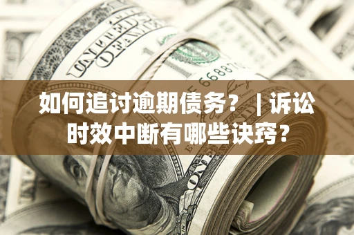 武汉如何追讨逾期债务？ | 诉讼时效中断有哪些诀窍？