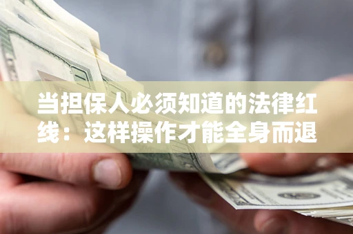 武汉当担保人必须知道的法律红线：这样操作才能全身而退