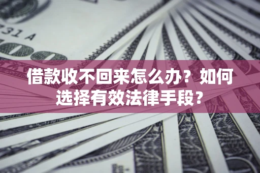 武汉借款收不回来怎么办？如何选择有效法律手段？