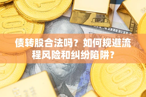 武汉债转股合法吗？如何规避流程风险和纠纷陷阱？