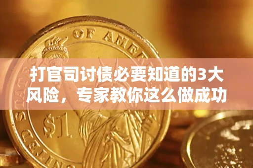 武汉打官司讨债必要知道的3大风险，专家教你这么做成功率飙升