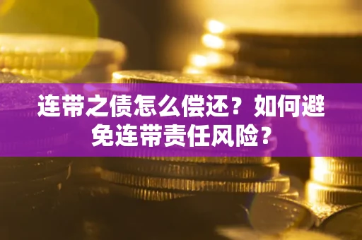 武汉连带之债怎么偿还？如何避免连带责任风险？