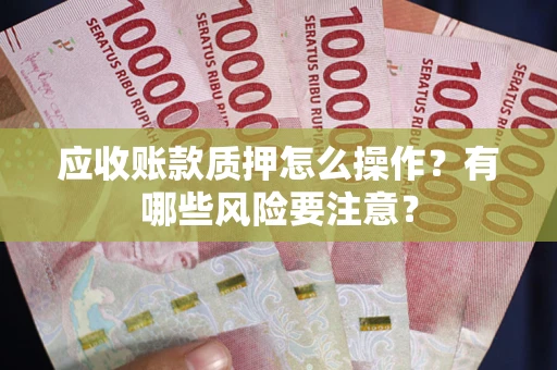 武汉应收账款质押怎么操作？有哪些风险要注意？